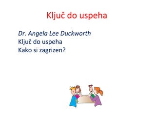 Ključ do uspeha
Dr. Angela Lee Duckworth
Ključ do uspeha
Kako si zagrizen?
 