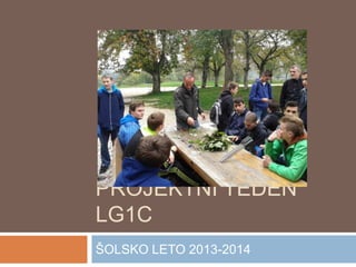PROJEKTNI TEDEN
LG1C
ŠOLSKO LETO 2013-2014
 