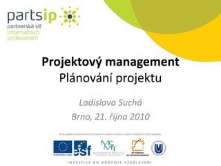 Projektový management
Plánování projektu
Ladislava Suchá
Brno, 21. října 2010
 