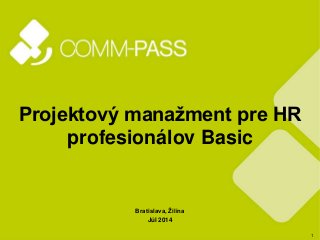 1
Projektový manažment pre HR
profesionálov Basic
Bratislava, Žilina
Júl 2014
 