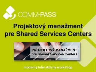 1
Projektový manažment
pre Shared Services Centers
moderný interaktívny workshop
 