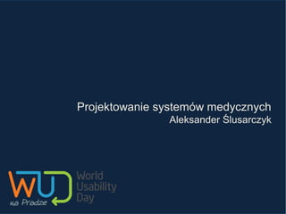 Projektowanie systemów medycznych
Aleksander Ślusarczyk

 
