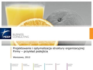 Projektowanie i optymalizacja struktury organizacyjnej
Firmy – przykład podejścia
Warszawa, 2012
 