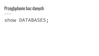 Przeglądanie baz danych
show DATABASES;
 