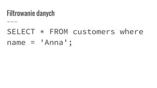 Filtrowanie danych
SELECT * FROM customers where
name = 'Anna';
 