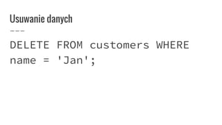 Usuwanie danych
DELETE FROM customers WHERE
name = 'Jan';
 