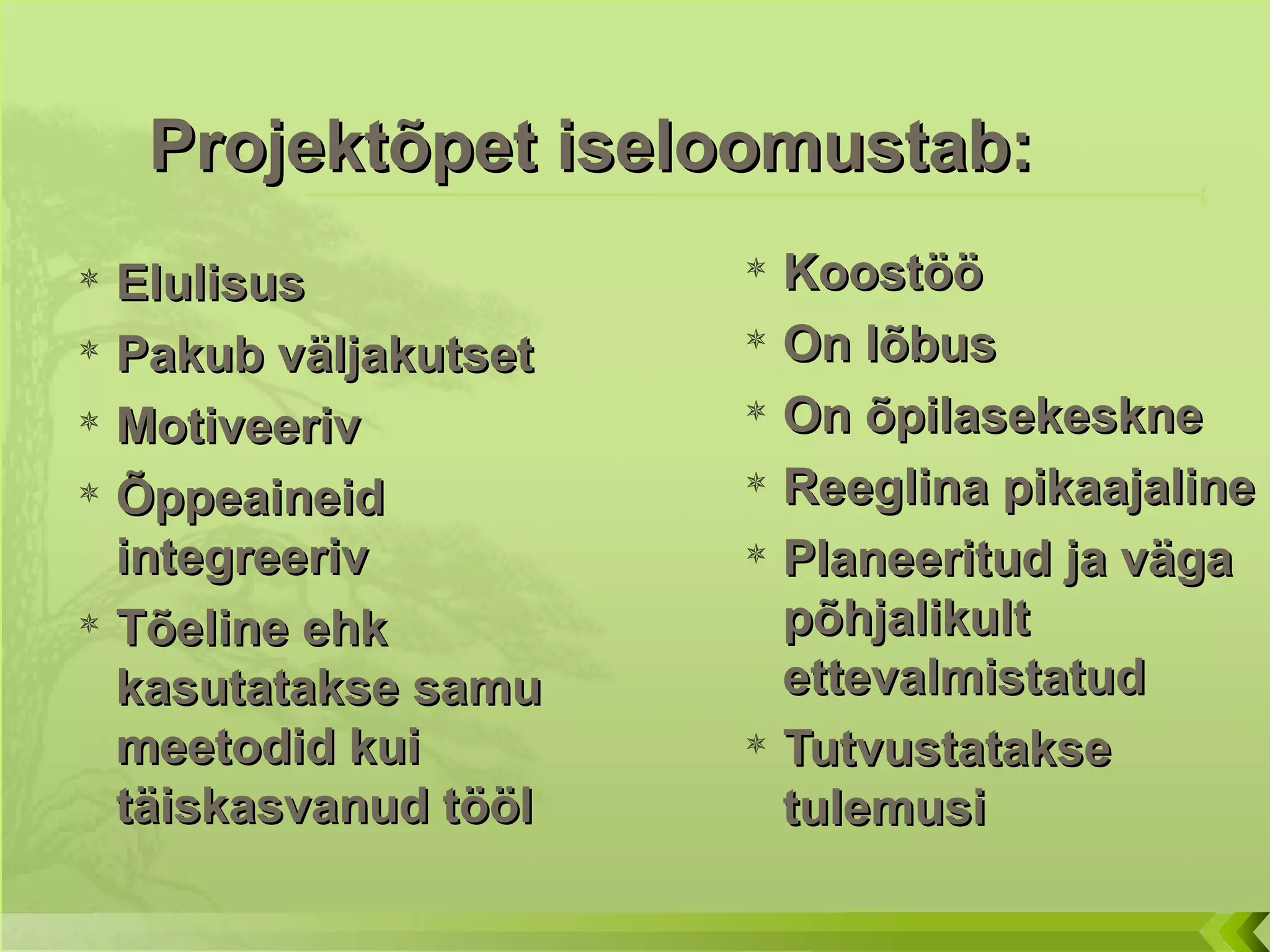 Koostöö On lõbus On õpilasekeskne Reeglina pikaajaline Planeeritud ja väga põhjalikult ettevalmistatud Tutvustatakse tulemusi Elulisus Pakub väljakutset Motiveeriv Õppeaineid integreeriv Tõeline ehk kasutatakse samu meetodid kui täiskasvanud tööl Projektõpet iseloomustab : 