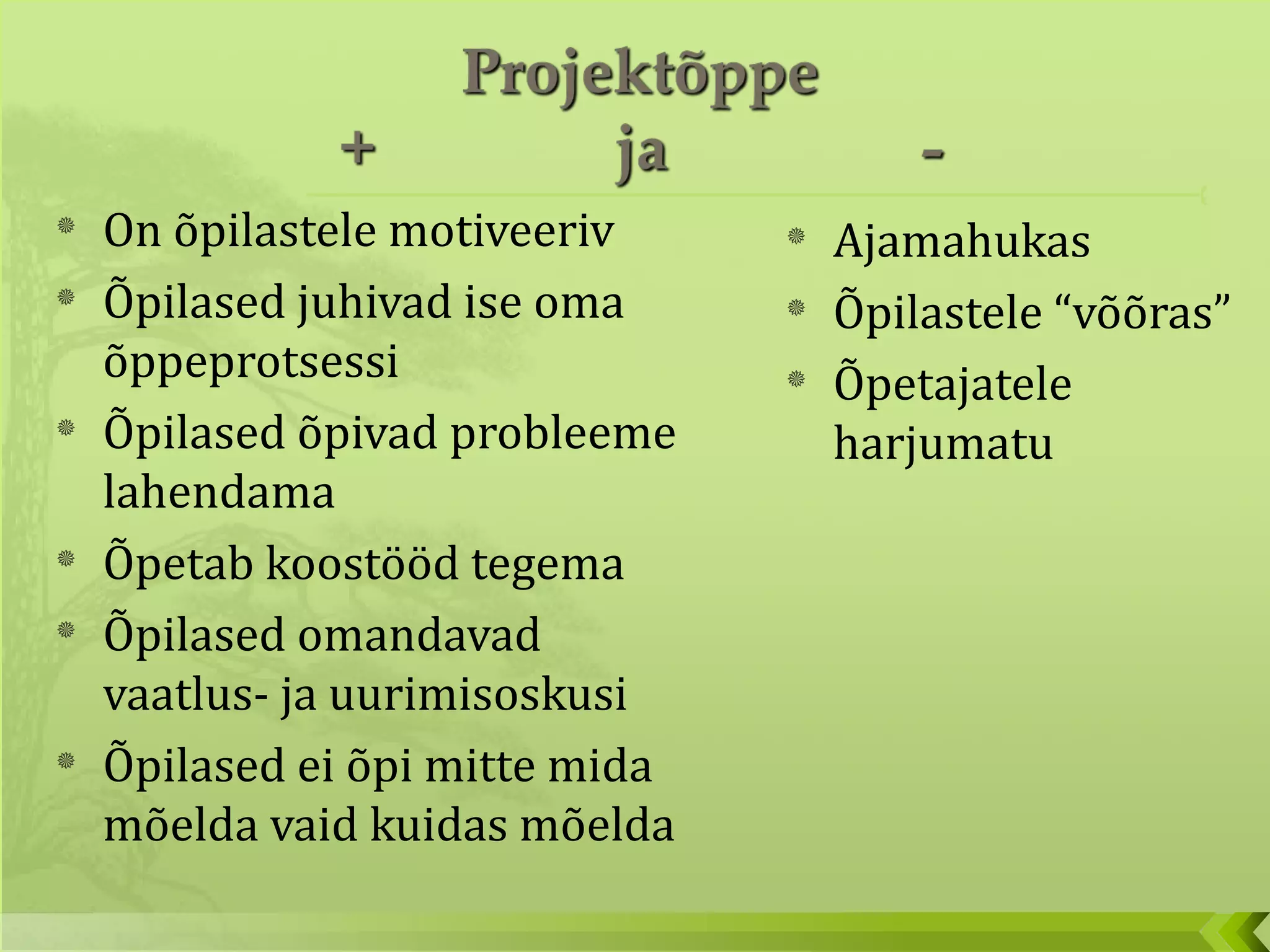 On õpilastele motiveeriv Õpilased juhivad ise oma õppeprotsessi Õpilased õpivad probleeme lahendama Õpetab koostööd tegema Õpilased omandavad vaatlus- ja uurimisoskusi Õpilased ei õpi mitte mida mõelda vaid kuidas mõelda Ajamahukas Õpilastele “võõras” Õpetajatele harjumatu  