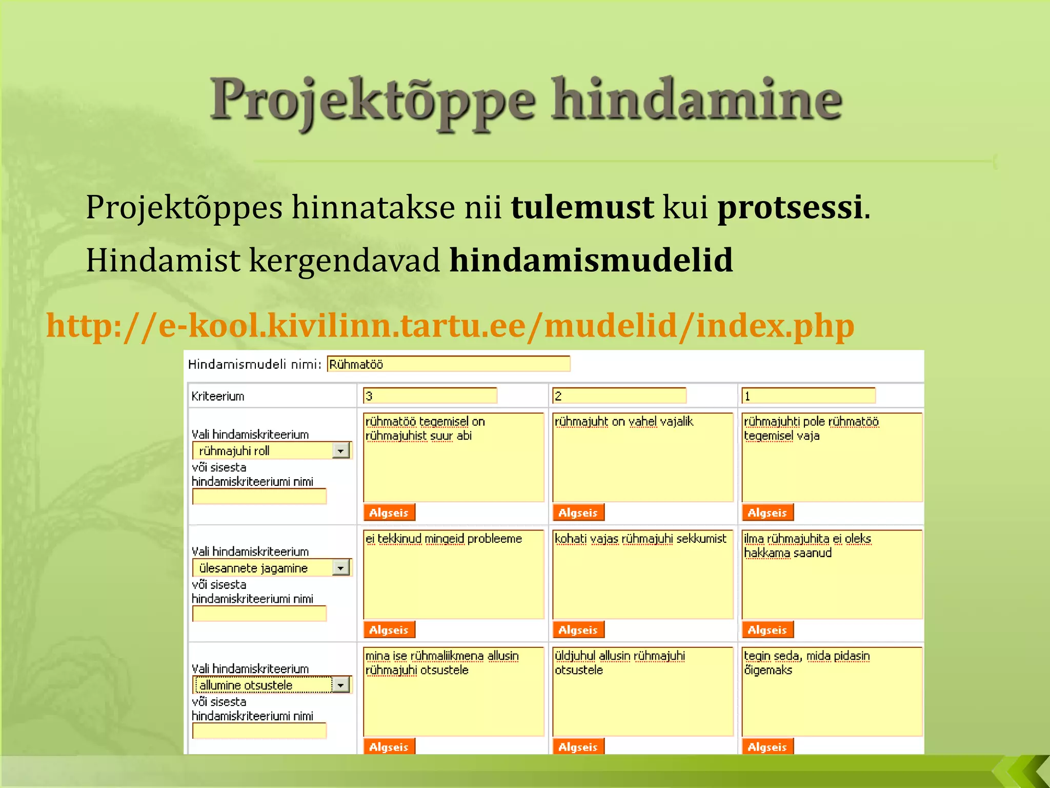 Projektõppes hinnatakse nii  tulemust  kui  protsessi .  Hindamist kergendavad  hindamismudelid http://e-kool.kivilinn.tartu.ee/mudelid/index.php   