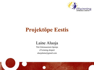 Projektõpe Eestis Laine Aluoja Türi Gümnaasiumi õpetaja eTwinning ekspert [email_address] 