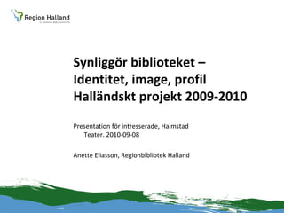 Synliggör biblioteket – Identitet, image, profil Halländskt projekt 2009-2010 ,[object Object],[object Object]