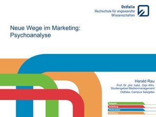 Neue Wege im Marketing:
Psychoanalyse

Harald Rau
Prof. Dr. phil. habil., Dipl.-Kfm.
Studiengebiet Medienmanagement
Ostfalia, Campus Salzgitter

 