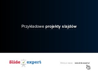 www.slide-expert.plKliknij po więcej:
Przykładowe projekty slajdów
 