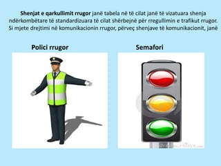 Pozita e shenjave
Shenjat e trafikut rrugor
vendosen zakonisht në
anën e djathtë të drejtimit
të makinës dhe sipas
nevojës...