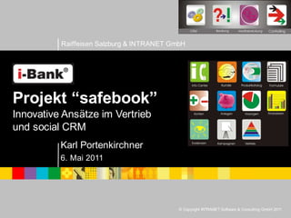 Raiffeisen Salzburg & INTRANET GmbH




Projekt “safebook”
Innovative Ansätze im Vertrieb
und social CRM
          Karl Portenkirchner
          6. Mai 2011




                                           © Copyright INTRANET Software & Consulting GmbH 2011
 