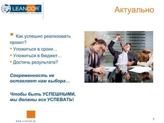 Актуально Как успешно реализовать проект? Уложиться в сроки… Уложиться в бюджет… Достичь результата? Современность не оставляет нам выбора… Чтобы быть  УСПЕШНЫМИ , мы должны все  УСПЕВАТЬ! 