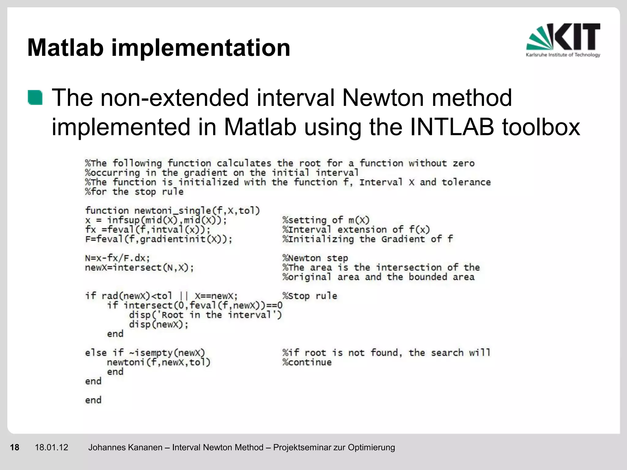 Matlab implementation

         The non-extended interval Newton method
         implemented in Matlab using the INTLAB toolbox




18   18.01.12   Johannes Kananen – Interval Newton Method – Projektseminar zur Optimierung
 