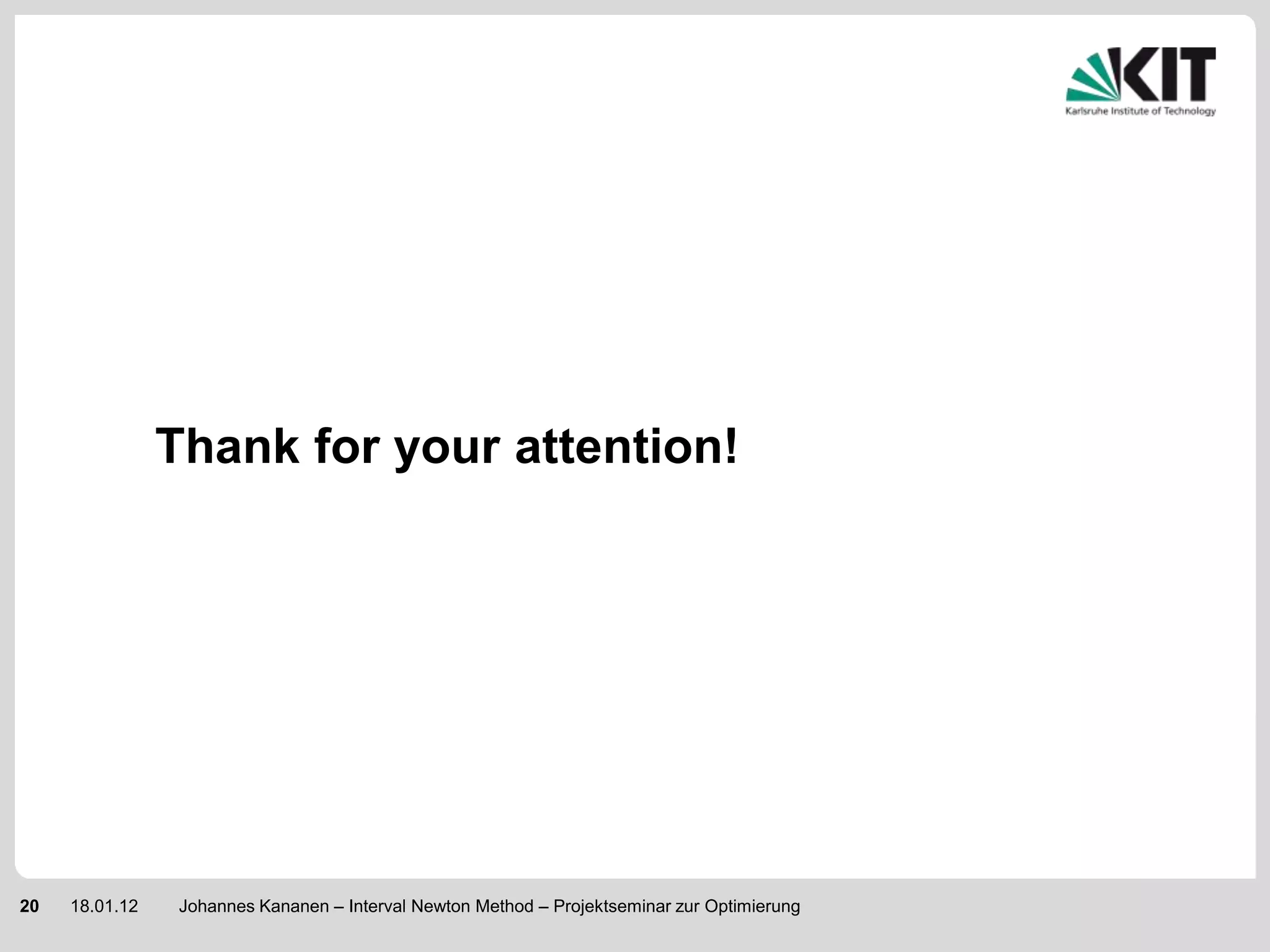 Thank for your attention!




20   18.01.12    Johannes Kananen – Interval Newton Method – Projektseminar zur Optimierung
 