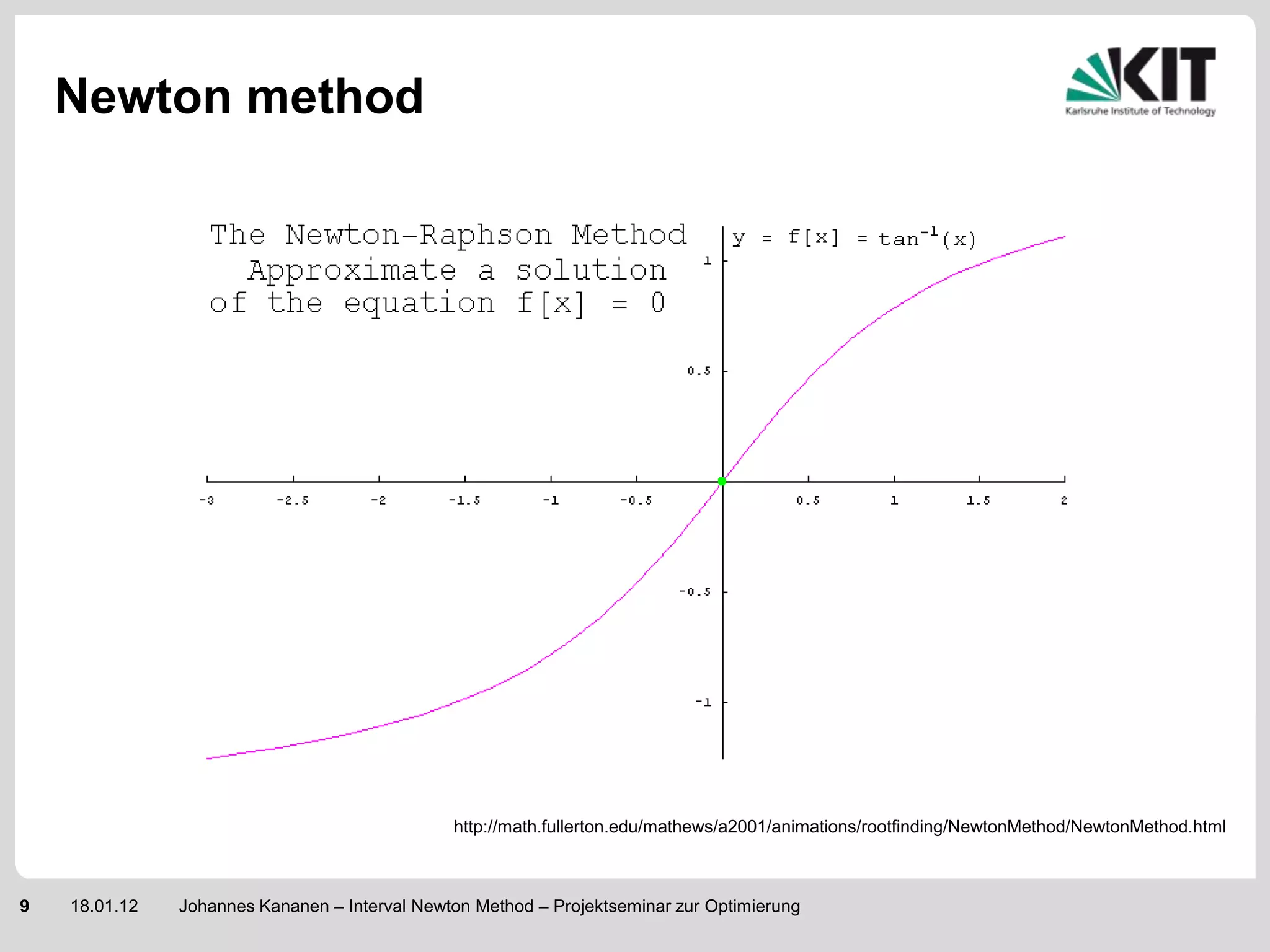 Newton method




                                               http://math.fullerton.edu/mathews/a2001/animations/rootfinding/NewtonMethod/NewtonMethod.html



9   18.01.12   Johannes Kananen – Interval Newton Method – Projektseminar zur Optimierung
 