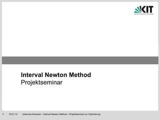 Interval Newton Method
               Projektseminar



1   18.01.12   Johannes Kananen – Interval Newton Method – Projektseminar zur Optimierung
 