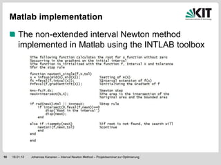 Matlab implementation

         The non-extended interval Newton method
         implemented in Matlab using the INTLAB toolbox




18   18.01.12   Johannes Kananen – Interval Newton Method – Projektseminar zur Optimierung
 