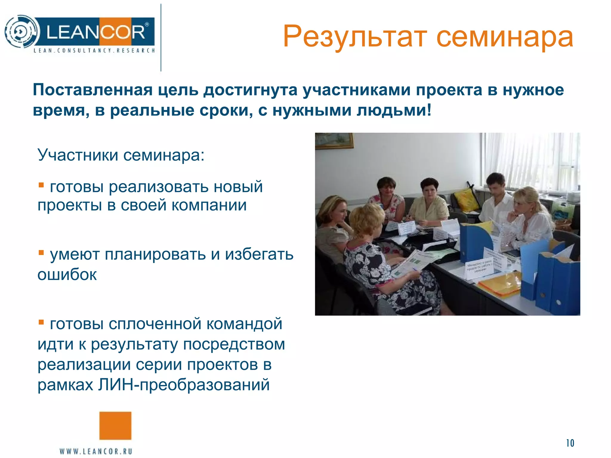 Результат семинара Участники семинара: готовы реализовать новый проекты в своей компании умеют планировать и избегать ошибок готовы сплоченной командой идти к результату посредством реализации серии проектов в рамках ЛИН-преобразований Поставленная цель достигнута участниками проекта в нужное время, в реальные сроки, с нужными людьми! 