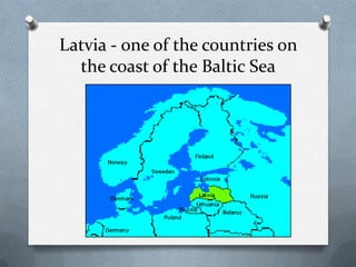 Latvia - one of the countries on
  the coast of the Baltic Sea
 