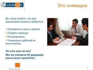Это очевидно Вы также знаете, что для реализации проекта требуется:  Определить цели и задачи Создать команду Спланировать Руководить работой по выполнению Но это еще не все! Мы же говорим об  успешной  реализации проектов… 