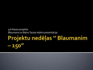 9.b klases projekta
Blaumanis un Balvu Tautas teātris prezentācija
 