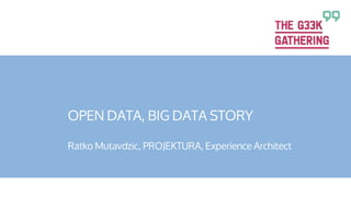 OPEN DATA, BIG DATA STORY
Ratko Mutavdzic, PROJEKTURA, Experience Architect

 