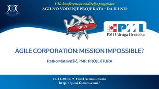 AGILE CORPORATION: MISSION IMPOSSIBLE?
Ratko Mutavdžić, PMP, PROJEKTURA

 