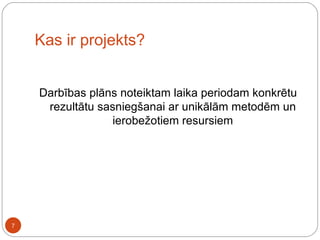 Kas ir projekts? Darbības plāns noteiktam laika periodam konkrētu rezultātu sasniegšanai ar unikālām metodēm un ierobežotiem resursiem 