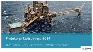 Projektværktøjsdagen, 2014
20. November 2014, Rapid Implementation of a PPM Tool, Thomas Røygaard
 