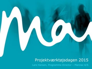 Projektværktøjsdagen 2015
Lars Hansen, Programme Director – Mannaz A/S
 
