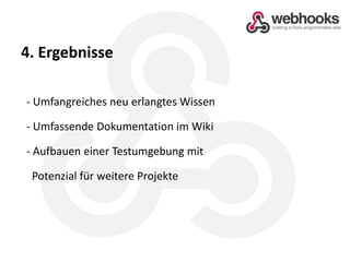 4. Ergebnisse- Umfangreiches neu erlangtes Wissen- Umfassende Dokumentation im Wiki- Aufbauen einer Testumgebung mitPotenzial für weitere Projekte