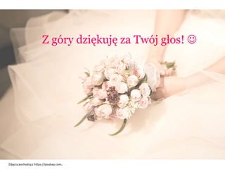 Z góry dziękuję za Twój głos! 
Zdjęcia pochodzą z https://pixabay.com.
 