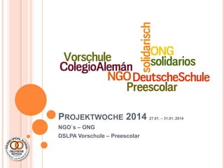 PROJEKTWOCHE 2014
NGO`s – ONG
DSLPA Vorschule – Preescolar

27.01. – 31.01. 2014

 