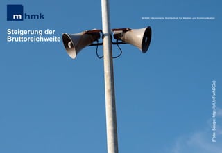 Andreas Hebbel-Seeger & Thomas Horky | Projektwoche 2039 | 12
MHMK Macromedia Hochschule für Medien und Kommunikation
Steigerung der
Bruttoreichweite
MHMK Macromedia Hochschule für Medien und Kommunikation
(Foto:5auge;http://bit.ly/RwhDGx)
 