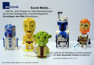 Andreas Hebbel-Seeger & Thomas Horky | Projektwoche 2039 | 17
MHMK Macromedia Hochschule für Medien und Kommunikation
Social Media…
… steht für „eine Gruppe von Internetanwendungen,
die auf den ideologischen und technologischen
Grundlagen des Web 2.0 aufbauen...
...und die die Herstellung und den Austausch
von User Generated Content ermöglichen.“
(vgl. Kaplan & Haenlein, 2010, S. 61)
Foto: Dutch TreatNL @ Flickr.com; http://bit.ly/1oSvpmW
 