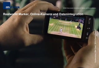 Andreas Hebbel-Seeger & Thomas Horky | Projektwoche 2039 | 22
MHMK Macromedia Hochschule für Medien und Kommunikation
Realworld Marker, Online-Kamera und Datenintegration
MHMK Macromedia Hochschule für Medien und Kommunikation
(Screenshot:IBMSeer2010DemoVideo)
 