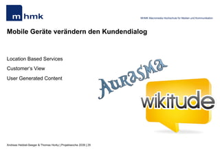 Andreas Hebbel-Seeger & Thomas Horky | Projektwoche 2039 | 29
MHMK Macromedia Hochschule für Medien und Kommunikation
Mobile Geräte verändern den Kundendialog
Location Based Services
Customer‘s View
User Generated Content
 