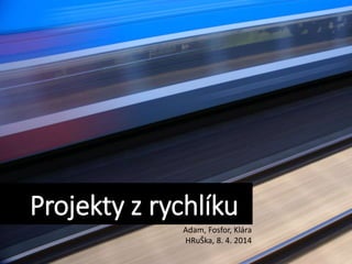 Projekty
Projekty z rychlíku
Adam, Fosfor, Klára
HRuŠka, 8. 4. 2014
 
