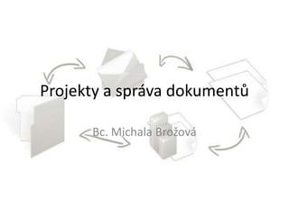 Projekty a správa dokumentů
Bc. Michala Brožová
 
