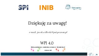 e-mail: jacek.willecki@put.poznan.pl
INIB
Dziękuję za uwagę!
WPI 4.0
ŹRÓDŁA INFORMACJI - NARZĘDZIA I APLIKACJE - TECHNIKI ...