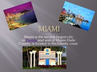 Miami is the second-largest city
in Florida and seat of Miami-Dade
County, is located in theAtlantic cosat.
 