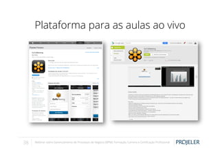 Plataforma para as aulas ao vivo

38

Webinar sobre Gerenciamento de Processos de Negócio (BPM): Formação, Carreira e Certiﬁcação Proﬁssional

 