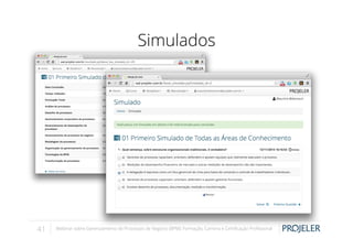 Simulados

41

Webinar sobre Gerenciamento de Processos de Negócio (BPM): Formação, Carreira e Certiﬁcação Proﬁssional

 