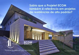 Sabia que a Projelet ECOM
também é referência em projetos
de residências de alto padrão?
“Porque Excelência não tem limites” João Carlos Moreira Filho
 