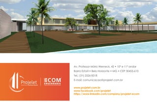 Av. Professor Mário Werneck, 42 • 10º e 11º andar
Bairro Estoril • Belo Horizonte • MG • CEP 30455-610
Tel.: (31) 2526 8318
E-mail: comunicacao@projelet.com.br
www.projelet.com.br
www.facebook.com/projelet
https://www.linkedin.com/company/projelet-ecom
Mário Caetano / Eliane Pinheiro
 