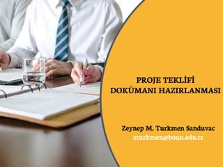PROJE TEKLİFİ
DOKÜMANI HAZIRLANMASI
Zeynep M. Turkmen Sanduvac
zturkmen@boun.edu.tr
 